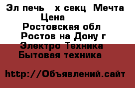 Эл.печь 4-х секц.“Мечта“ › Цена ­ 4 000 - Ростовская обл., Ростов-на-Дону г. Электро-Техника » Бытовая техника   